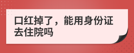 口红掉了，能用身份证去住院吗