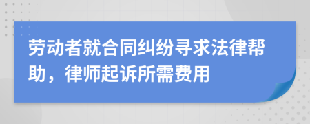 劳动者就合同纠纷寻求法律帮助，律师起诉所需费用