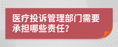 医疗投诉管理部门需要承担哪些责任？