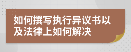 如何撰写执行异议书以及法律上如何解决