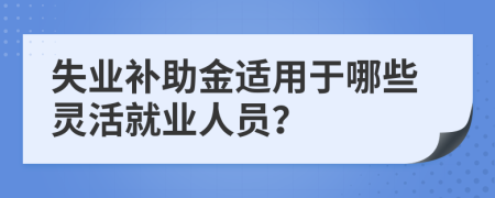 失业补助金适用于哪些灵活就业人员？
