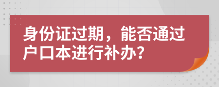 身份证过期，能否通过户口本进行补办？
