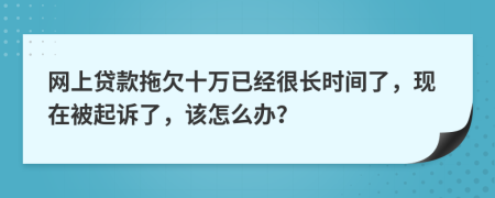 网上贷款拖欠十万已经很长时间了，现在被起诉了，该怎么办？
