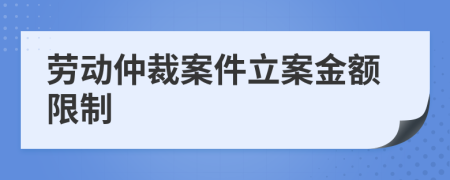 劳动仲裁案件立案金额限制