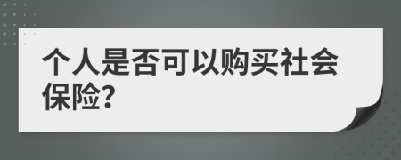 个人是否可以购买社会保险？