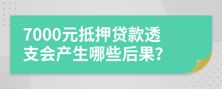 7000元抵押贷款透支会产生哪些后果？