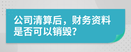公司清算后，财务资料是否可以销毁？