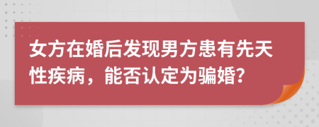 女方在婚后发现男方患有先天性疾病，能否认定为骗婚？