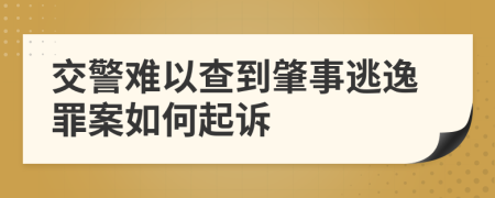 交警难以查到肇事逃逸罪案如何起诉