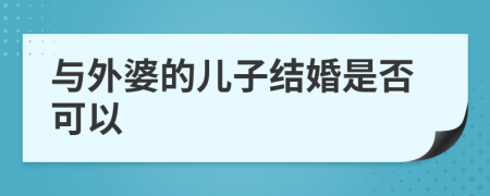 与外婆的儿子结婚是否可以