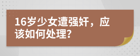 16岁少女遭强奸，应该如何处理？