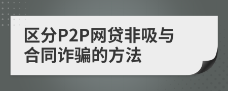 区分P2P网贷非吸与合同诈骗的方法