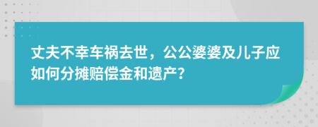 丈夫不幸车祸去世，公公婆婆及儿子应如何分摊赔偿金和遗产？