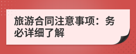 旅游合同注意事项：务必详细了解