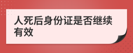 人死后身份证是否继续有效