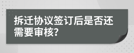 拆迁协议签订后是否还需要审核？