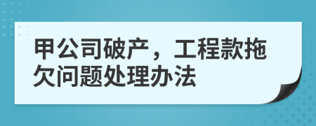 甲公司破产，工程款拖欠问题处理办法