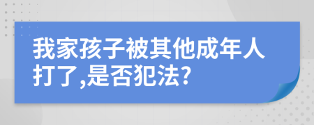 我家孩子被其他成年人打了,是否犯法?