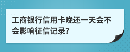 工商银行信用卡晚还一天会不会影响征信记录？