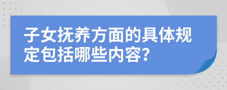 子女抚养方面的具体规定包括哪些内容？