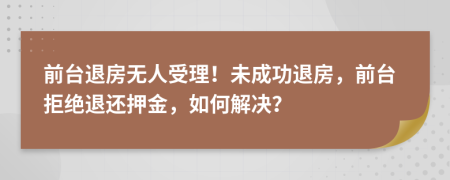 前台退房无人受理！未成功退房，前台拒绝退还押金，如何解决？