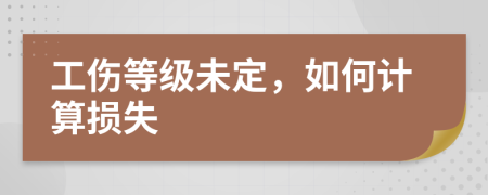 工伤等级未定，如何计算损失