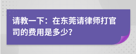 请教一下：在东莞请律师打官司的费用是多少？