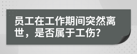 员工在工作期间突然离世，是否属于工伤？