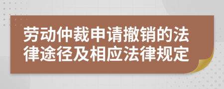 劳动仲裁申请撤销的法律途径及相应法律规定