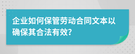 企业如何保管劳动合同文本以确保其合法有效？
