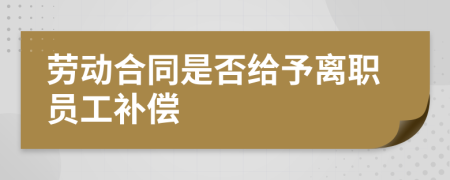 劳动合同是否给予离职员工补偿
