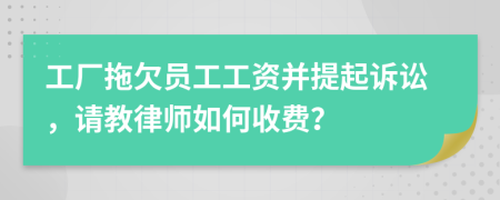 工厂拖欠员工工资并提起诉讼，请教律师如何收费？