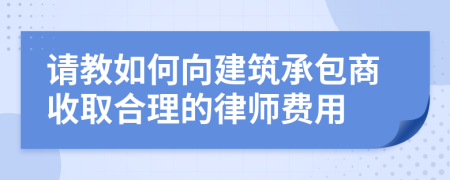 请教如何向建筑承包商收取合理的律师费用
