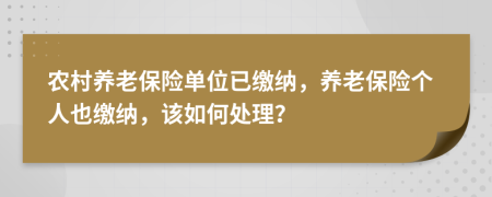 农村养老保险单位已缴纳，养老保险个人也缴纳，该如何处理？