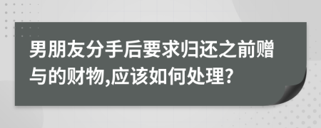 男朋友分手后要求归还之前赠与的财物,应该如何处理?
