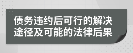债务违约后可行的解决途径及可能的法律后果