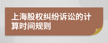 上海股权纠纷诉讼的计算时间规则