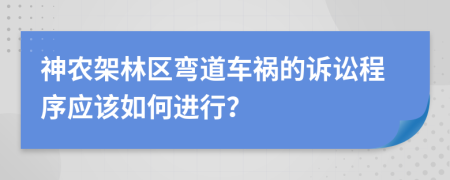 神农架林区弯道车祸的诉讼程序应该如何进行？