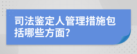 司法鉴定人管理措施包括哪些方面？