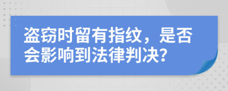 盗窃时留有指纹，是否会影响到法律判决？