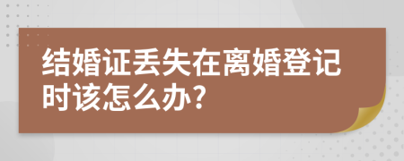 结婚证丢失在离婚登记时该怎么办?