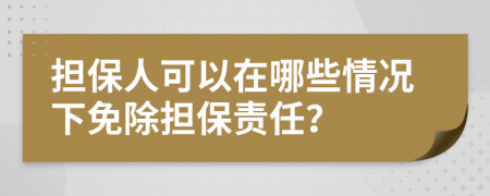 担保人可以在哪些情况下免除担保责任？