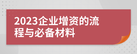 2023企业增资的流程与必备材料