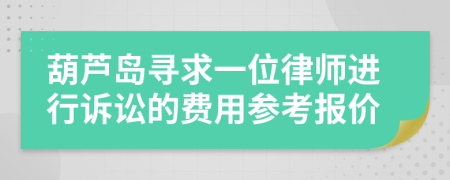 葫芦岛寻求一位律师进行诉讼的费用参考报价