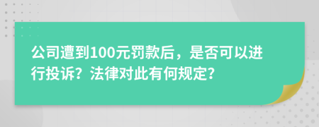 公司遭到100元罚款后，是否可以进行投诉？法律对此有何规定？