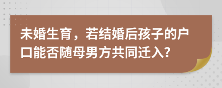 未婚生育，若结婚后孩子的户口能否随母男方共同迁入？