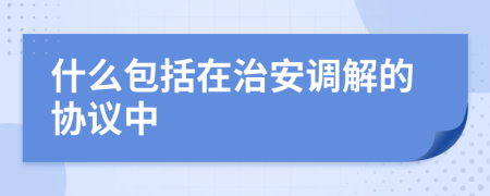 什么包括在治安调解的协议中