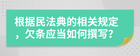 根据民法典的相关规定，欠条应当如何撰写？