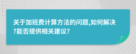 关于加班费计算方法的问题,如何解决?能否提供相关建议?