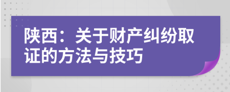 陕西：关于财产纠纷取证的方法与技巧